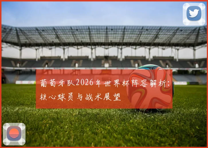 葡萄牙队2026年世界杯阵容解析：核心球员与战术展望