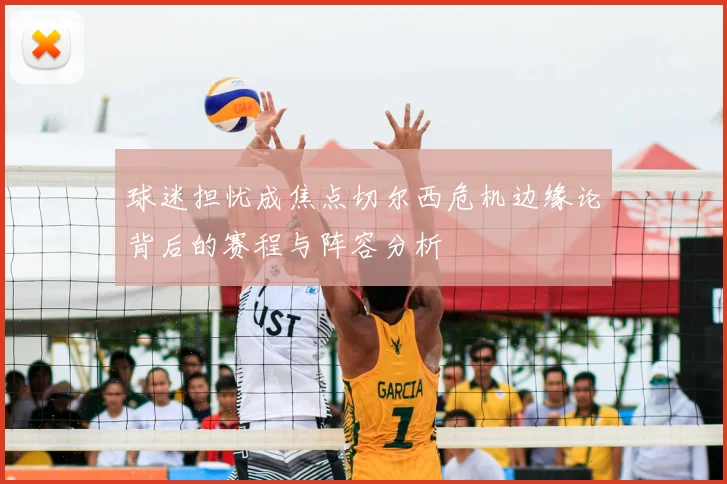 球迷担忧成焦点切尔西危机边缘论背后的赛程与阵容分析