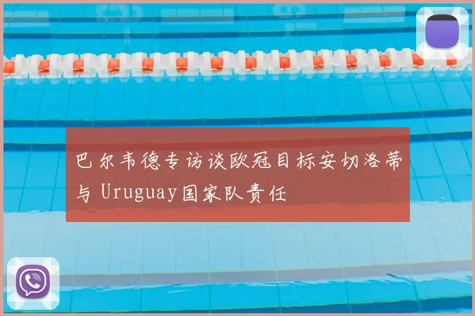 巴尔韦德专访谈欧冠目标安切洛蒂与 Uruguay国家队责任