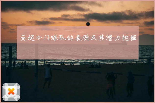 英超冷门球队的表现及其潜力挖掘