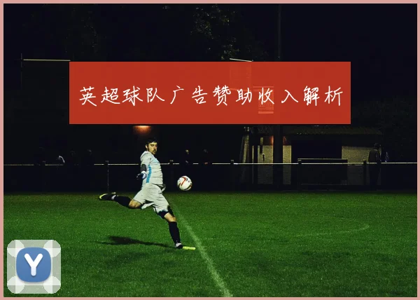 英超球队广告赞助收入解析